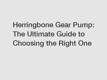 Herringbone Gear Pump: The Ultimate Guide to Choosing the Right One