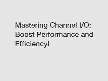 Mastering Channel I/O: Boost Performance and Efficiency!