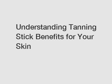 Understanding Tanning Stick Benefits for Your Skin