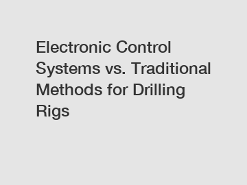 Electronic Control Systems vs. Traditional Methods for Drilling Rigs