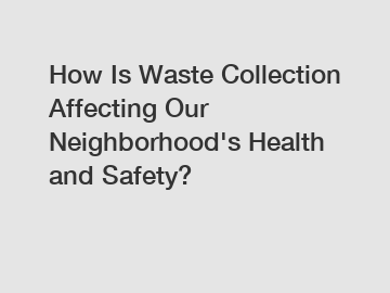 How Is Waste Collection Affecting Our Neighborhood's Health and Safety?