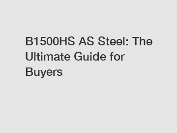 B1500HS AS Steel: The Ultimate Guide for Buyers