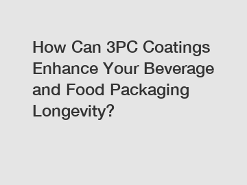 How Can 3PC Coatings Enhance Your Beverage and Food Packaging Longevity?