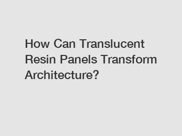 How Can Translucent Resin Panels Transform Architecture?