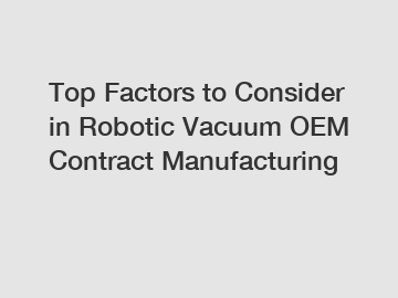 Top Factors to Consider in Robotic Vacuum OEM Contract Manufacturing