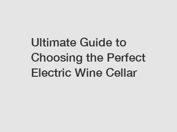 Ultimate Guide to Choosing the Perfect Electric Wine Cellar