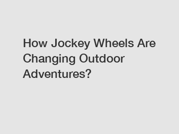 How Jockey Wheels Are Changing Outdoor Adventures?