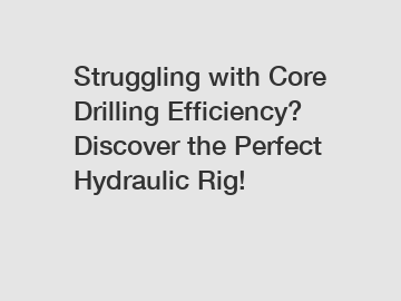 Struggling with Core Drilling Efficiency? Discover the Perfect Hydraulic Rig!