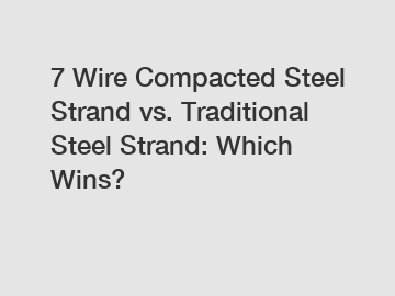7 Wire Compacted Steel Strand vs. Traditional Steel Strand: Which Wins?