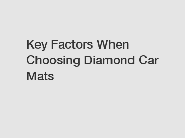 Key Factors When Choosing Diamond Car Mats