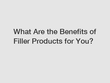 What Are the Benefits of Filler Products for You?