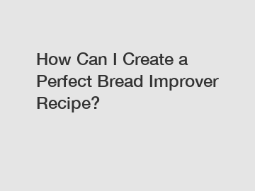 How Can I Create a Perfect Bread Improver Recipe?