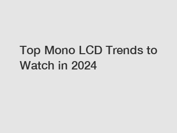 Top Mono LCD Trends to Watch in 2024