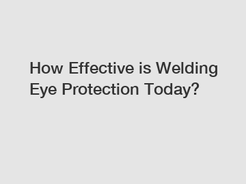 How Effective is Welding Eye Protection Today?