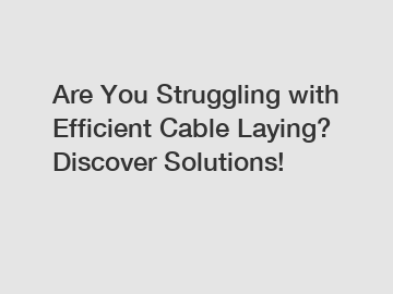 Are You Struggling with Efficient Cable Laying? Discover Solutions!