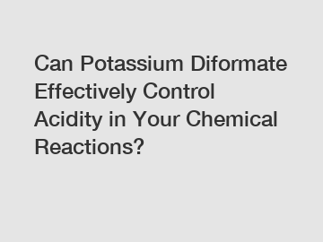 Can Potassium Diformate Effectively Control Acidity in Your Chemical Reactions?