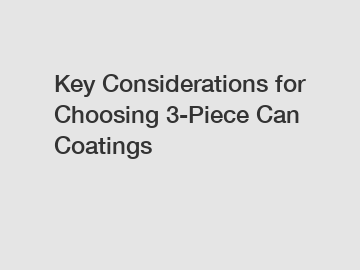 Key Considerations for Choosing 3-Piece Can Coatings