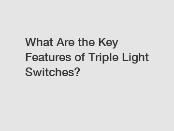 What Are the Key Features of Triple Light Switches?