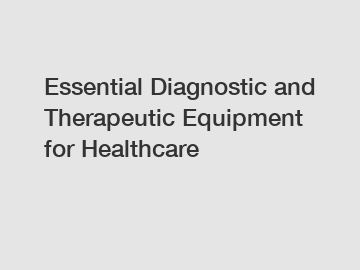 Essential Diagnostic and Therapeutic Equipment for Healthcare