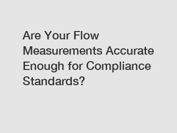 Are Your Flow Measurements Accurate Enough for Compliance Standards?