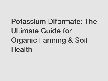 Potassium Diformate: The Ultimate Guide for Organic Farming & Soil Health