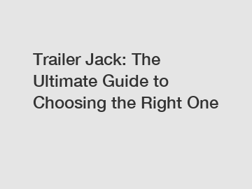 Trailer Jack: The Ultimate Guide to Choosing the Right One