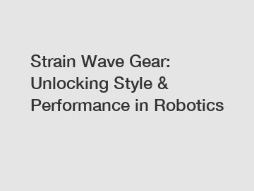 Strain Wave Gear: Unlocking Style & Performance in Robotics