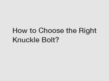 How to Choose the Right Knuckle Bolt?