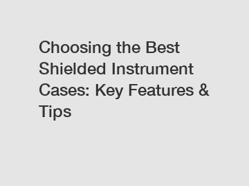 Choosing the Best Shielded Instrument Cases: Key Features & Tips