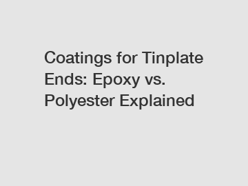 Coatings for Tinplate Ends: Epoxy vs. Polyester Explained