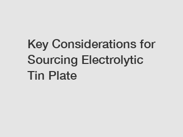 Key Considerations for Sourcing Electrolytic Tin Plate