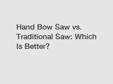 Hand Bow Saw vs. Traditional Saw: Which Is Better?
