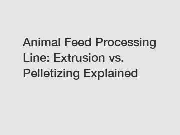 Animal Feed Processing Line: Extrusion vs. Pelletizing Explained Animal Feed Processing Line: Extrusion vs. Pelletizing Explained