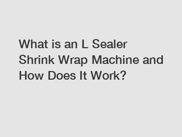 What is an L Sealer Shrink Wrap Machine and How Does It Work?