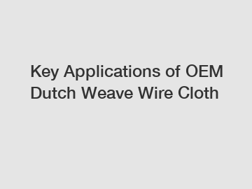 Key Applications of OEM Dutch Weave Wire Cloth