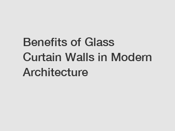 Benefits of Glass Curtain Walls in Modern Architecture