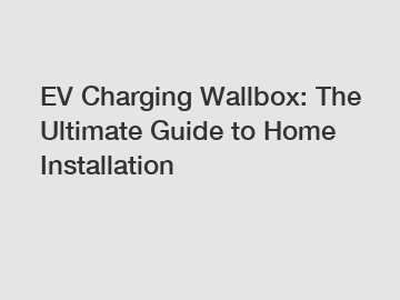 EV Charging Wallbox: The Ultimate Guide to Home Installation