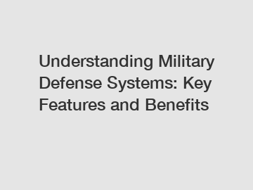 Understanding Military Defense Systems: Key Features and Benefits