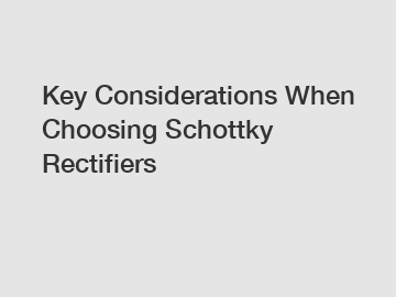 Key Considerations When Choosing Schottky Rectifiers