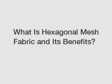 What Is Hexagonal Mesh Fabric and Its Benefits?