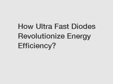 How Ultra Fast Diodes Revolutionize Energy Efficiency?