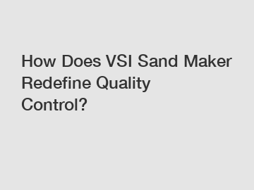 How Does VSI Sand Maker Redefine Quality Control?