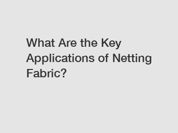 What Are the Key Applications of Netting Fabric?