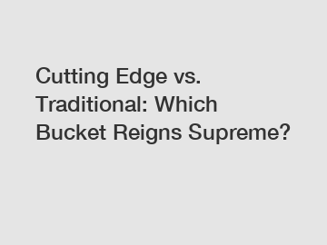 Cutting Edge vs. Traditional: Which Bucket Reigns Supreme?