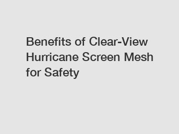 Benefits of Clear-View Hurricane Screen Mesh for Safety