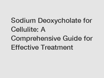 Sodium Deoxycholate for Cellulite: A Comprehensive Guide for Effective Treatment