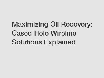 Maximizing Oil Recovery: Cased Hole Wireline Solutions Explained
