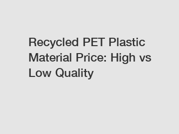 Recycled PET Plastic Material Price: High vs Low Quality