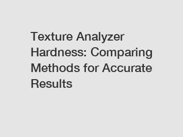 Texture Analyzer Hardness: Comparing Methods for Accurate Results