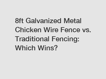 8ft Galvanized Metal Chicken Wire Fence vs. Traditional Fencing: Which Wins?